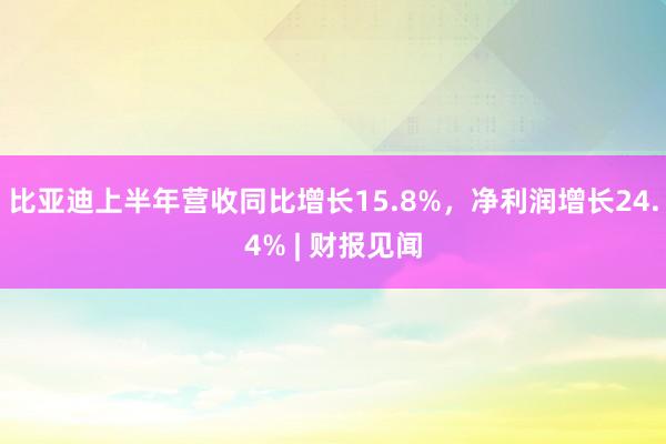 比亚迪上半年营收同比增长15.8%，净利润增长24.4% | 财报见闻