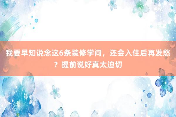 我要早知说念这6条装修学问，还会入住后再发愁？提前说好真太迫切