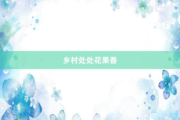 乡村处处花果香