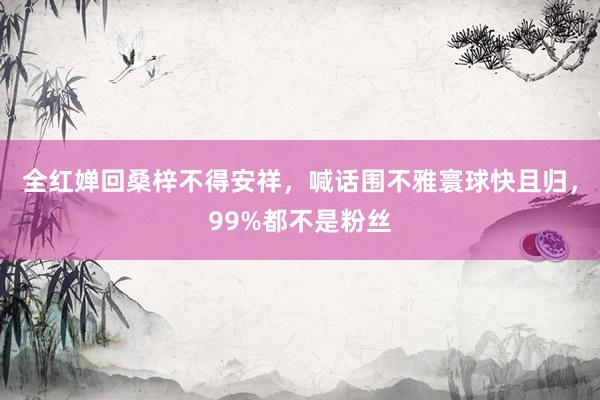 全红婵回桑梓不得安祥，喊话围不雅寰球快且归，99%都不是粉丝
