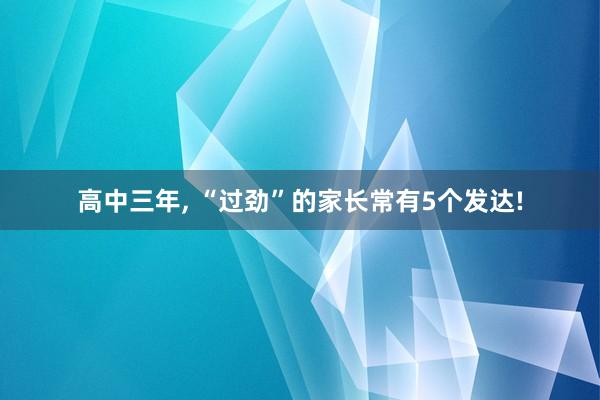 高中三年, “过劲”的家长常有5个发达!
