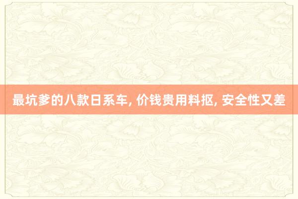 最坑爹的八款日系车, 价钱贵用料抠, 安全性又差