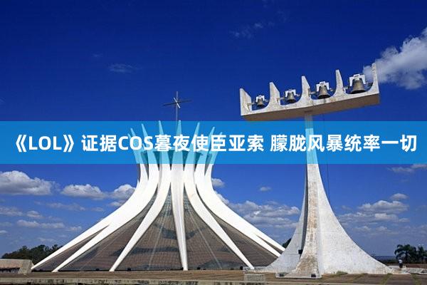 《LOL》证据COS暮夜使臣亚索 朦胧风暴统率一切