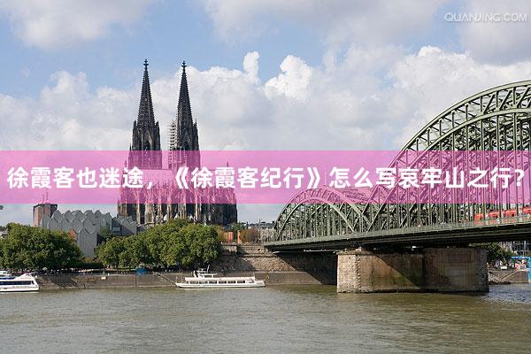 徐霞客也迷途，《徐霞客纪行》怎么写哀牢山之行？