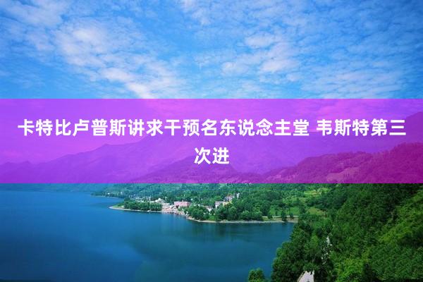 卡特比卢普斯讲求干预名东说念主堂 韦斯特第三次进
