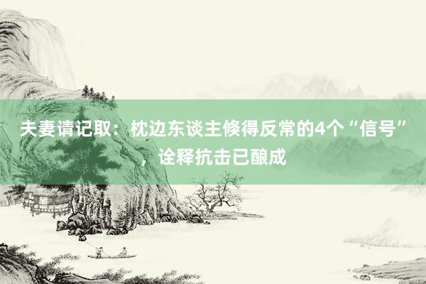 夫妻请记取：枕边东谈主倏得反常的4个“信号”，诠释抗击已酿成