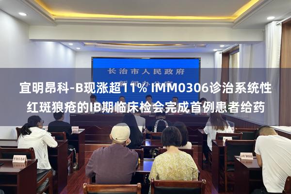 宜明昂科-B现涨超11% IMM0306诊治系统性红斑狼疮的IB期临床检会完成首例患者给药