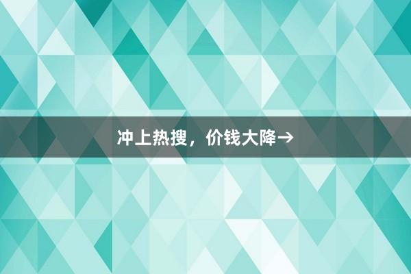 冲上热搜，价钱大降→