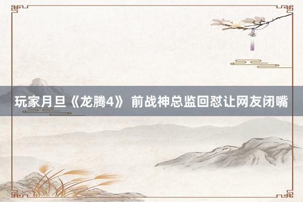 玩家月旦《龙腾4》 前战神总监回怼让网友闭嘴