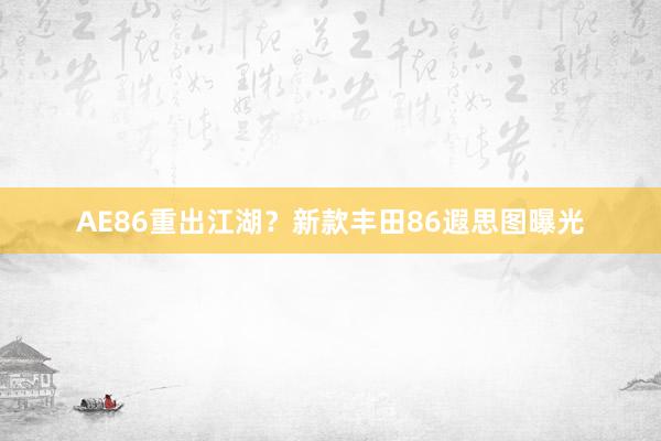 AE86重出江湖？新款丰田86遐思图曝光