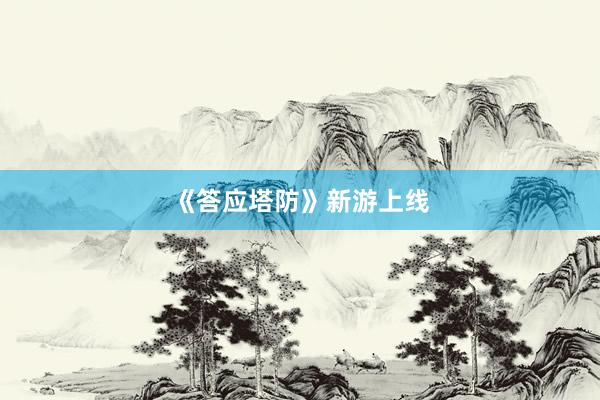 《答应塔防》新游上线