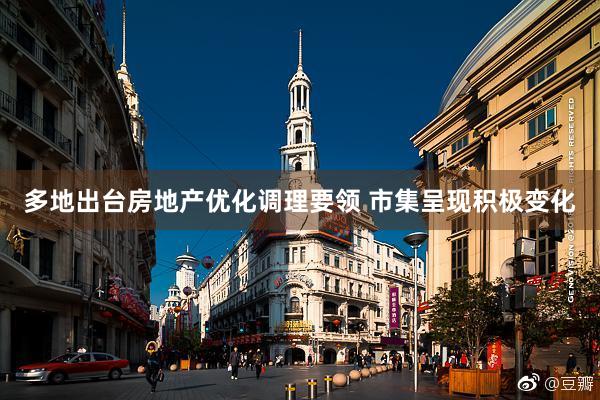 多地出台房地产优化调理要领 市集呈现积极变化
