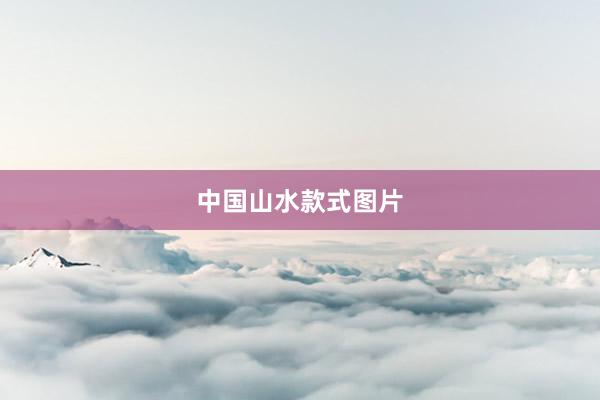 中国山水款式图片