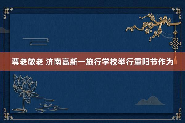 尊老敬老 济南高新一施行学校举行重阳节作为