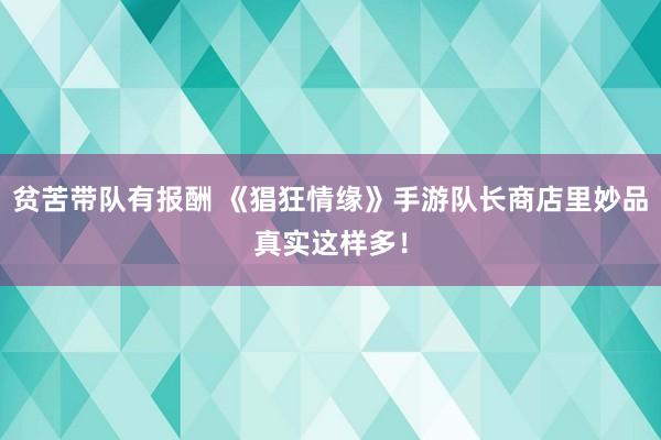 贫苦带队有报酬 《猖狂情缘》手游队长商店里妙品真实这样多！