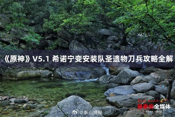 《原神》V5.1 希诺宁变安装队圣遗物刀兵攻略全解